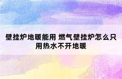 壁挂炉地暖能用 燃气壁挂炉怎么只用热水不开地暖